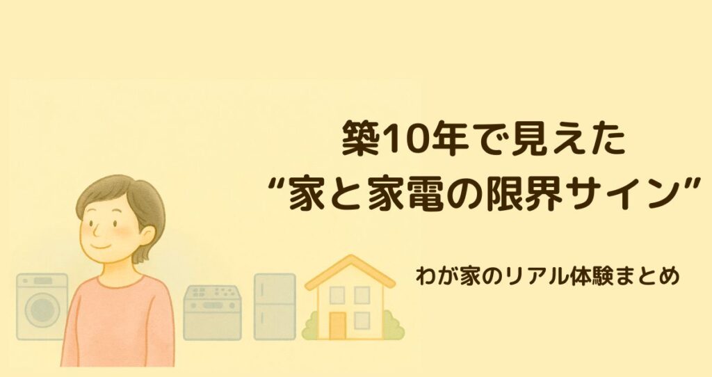 築10年で見えた“家と家電の限界サイン、わが家の　リアル体験まとめ