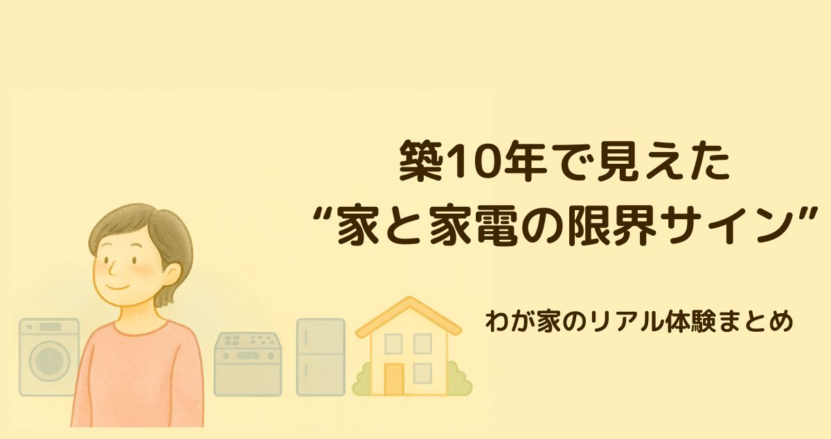 築10年で見えた“家と家電の限界サイン、わが家の　リアル体験まとめ