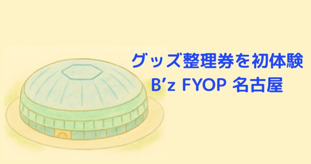 グッズ整理券を初体験｜B’z FYOP 名古屋