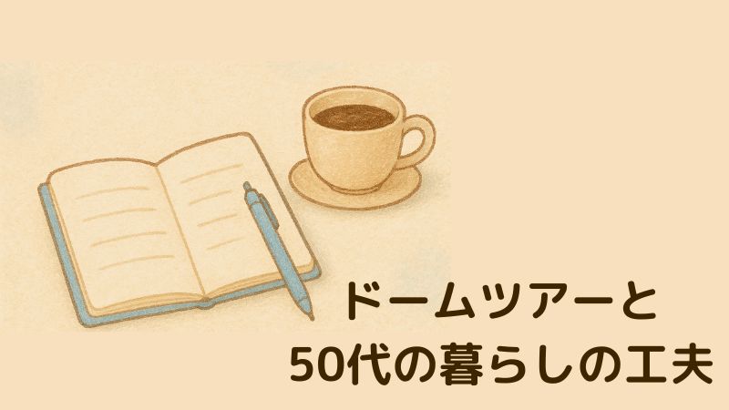 ドームツアーと、50代の暮らしの工夫